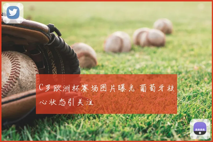 C罗欧洲杯赛场图片曝光 葡萄牙核心状态引关注