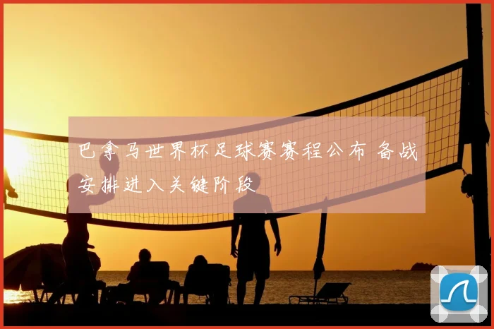 巴拿马世界杯足球赛赛程公布 备战安排进入关键阶段