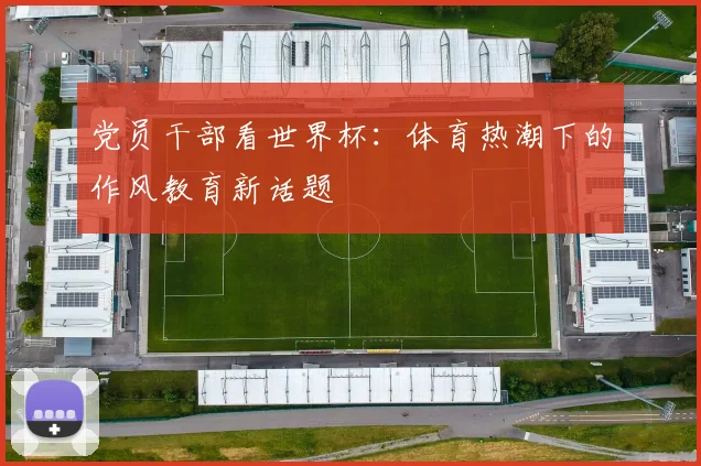 党员干部看世界杯：体育热潮下的作风教育新话题