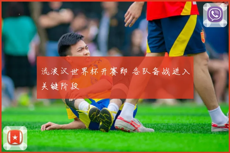 流浪汉世界杯开赛即 各队备战进入关键阶段