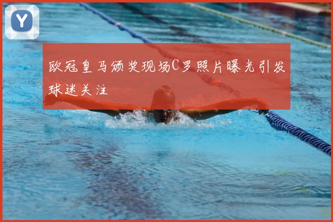 欧冠皇马颁奖现场C罗照片曝光引发球迷关注