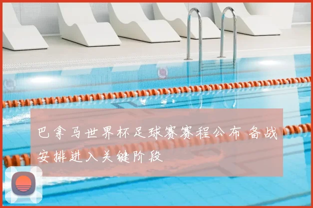 巴拿马世界杯足球赛赛程公布 备战安排进入关键阶段