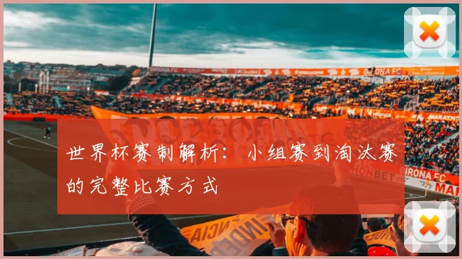 世界杯赛制解析:小组赛到淘汰赛的完整比赛方式