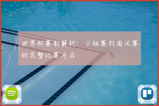 世界杯赛制解析：小组赛到淘汰赛的完整比赛方式
